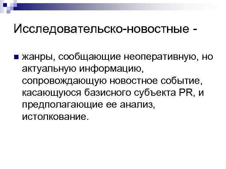 Исследовательско-новостные - n жанры, сообщающие неоперативную, но актуальную информацию, сопровождающую новостное событие, касающуюся базисного