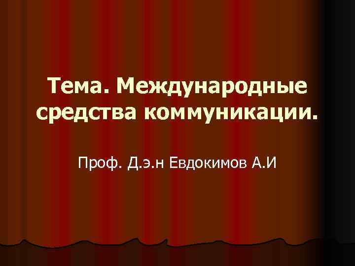 Тема. Международные средства коммуникации. Проф. Д. э. н Евдокимов А. И 