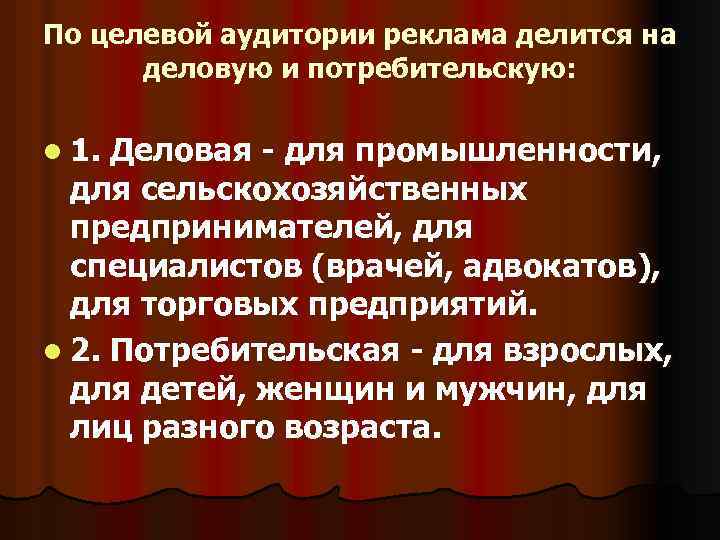 По целевой аудитории реклама делится на деловую и потребительскую: l 1. Деловая - для