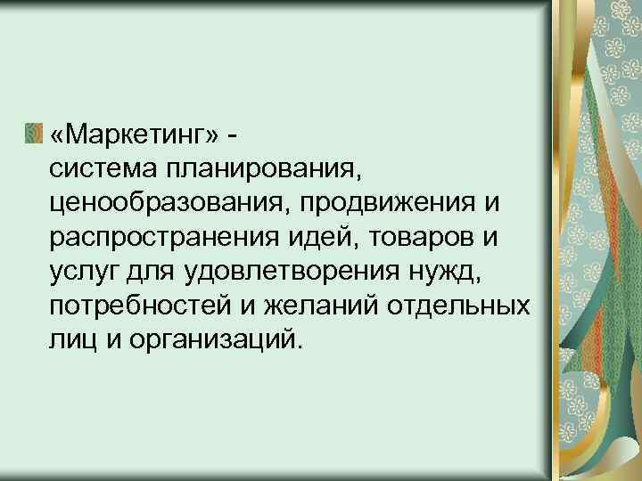  «Маркетинг» система планирования, ценообразования, продвижения и распространения идей, товаров и услуг для удовлетворения