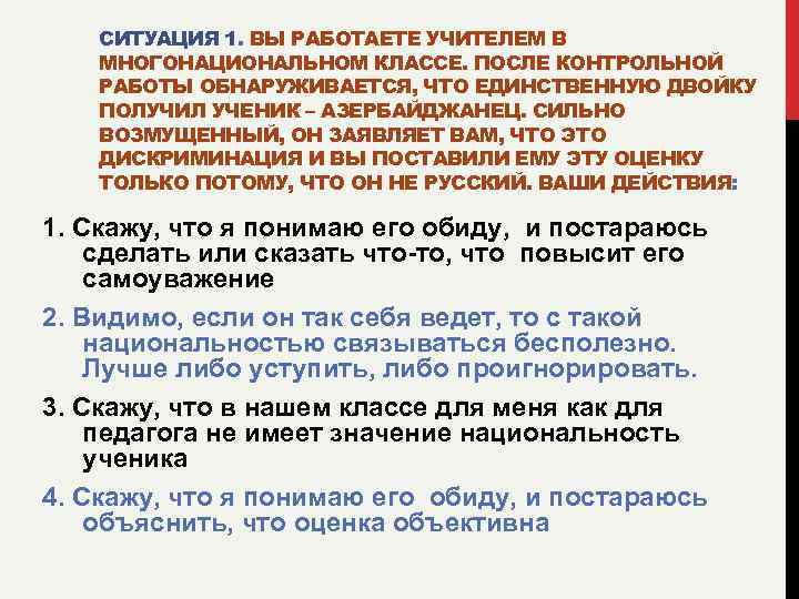 СИТУАЦИЯ 1. ВЫ РАБОТАЕТЕ УЧИТЕЛЕМ В МНОГОНАЦИОНАЛЬНОМ КЛАССЕ. ПОСЛЕ КОНТРОЛЬНОЙ РАБОТЫ ОБНАРУЖИВАЕТСЯ, ЧТО ЕДИНСТВЕННУЮ