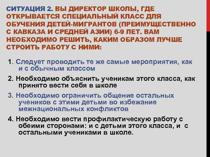 СИТУАЦИЯ 2. ВЫ ДИРЕКТОР ШКОЛЫ, ГДЕ ОТКРЫВАЕТСЯ СПЕЦИАЛЬНЫЙ КЛАСС ДЛЯ ОБУЧЕНИЯ ДЕТЕЙ-МИГРАНТОВ (ПРЕИМУЩЕСТВЕННО С