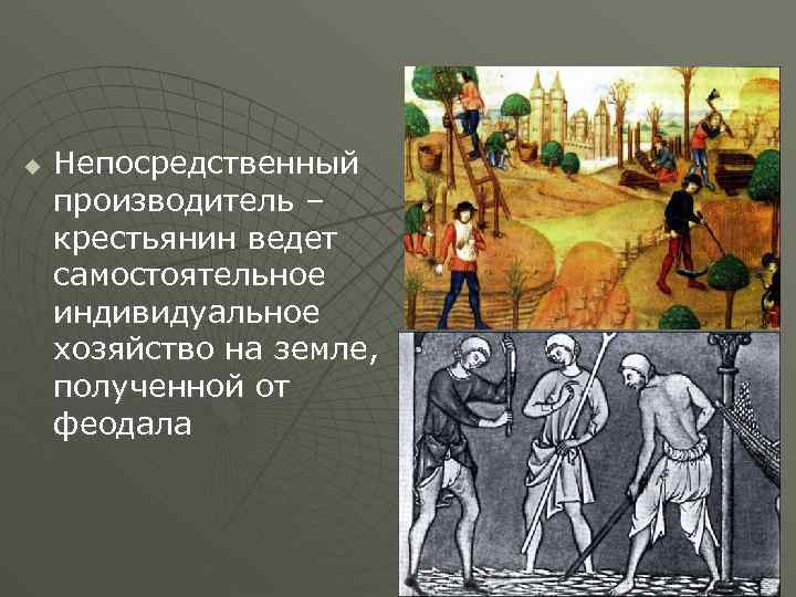 u Непосредственный производитель – крестьянин ведет самостоятельное индивидуальное хозяйство на земле, полученной от феодала