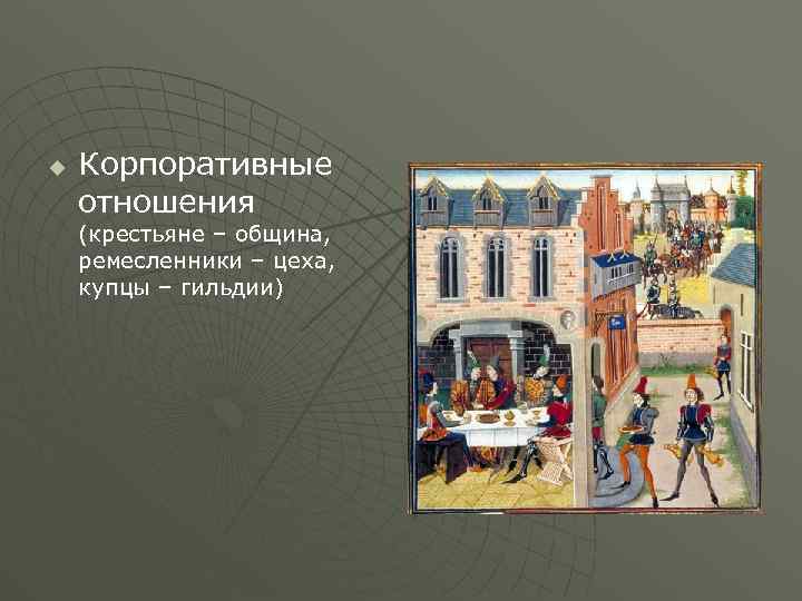 u Корпоративные отношения (крестьяне – община, ремесленники – цеха, купцы – гильдии) 