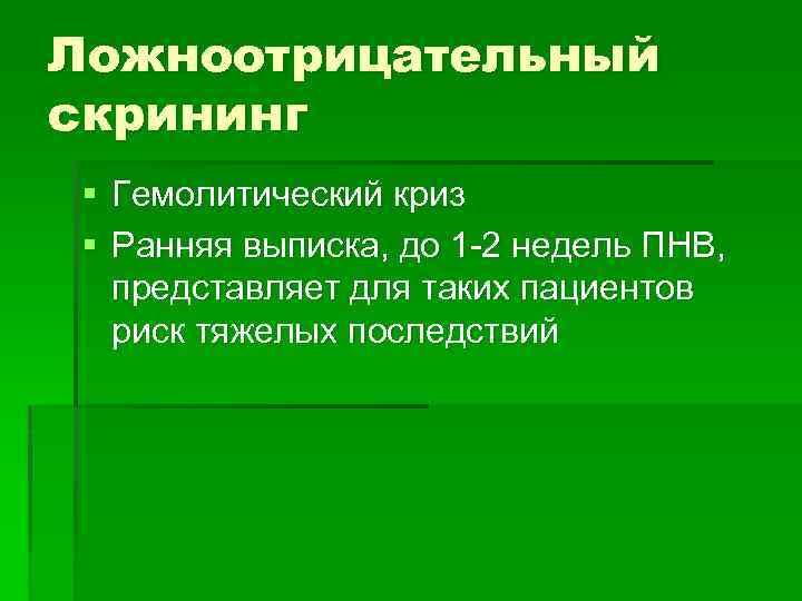 Ложноотрицательный скрининг § Гемолитический криз § Ранняя выписка, до 1 -2 недель ПНВ, представляет