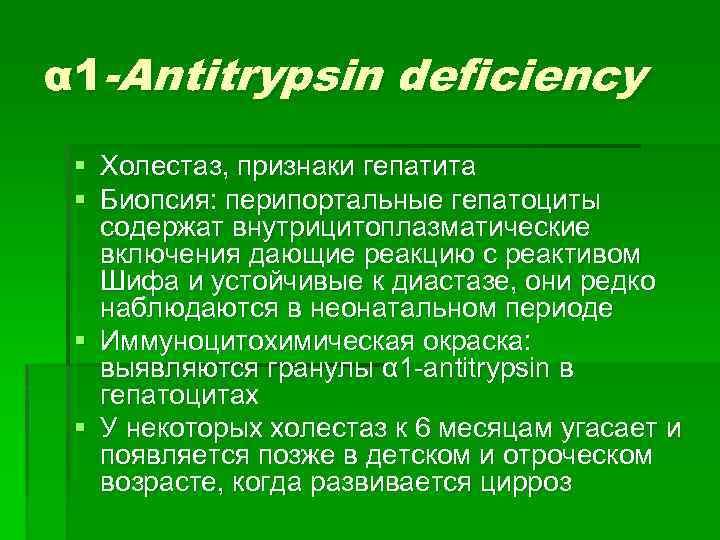 α 1 -Antitrypsin deficiency § Холестаз, признаки гепатита § Биопсия: перипортальные гепатоциты содержат внутрицитоплазматические