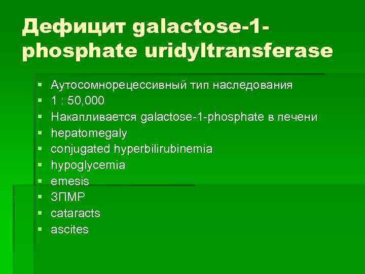 Дефицит galactose-1 phosphate uridyltransferase § § § § § Аутосомнорецессивный тип наследования 1 :