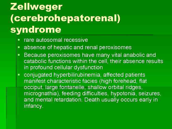 Zellweger (cerebrohepatorenal) syndrome § rare autosomal recessive § absence of hepatic and renal peroxisomes