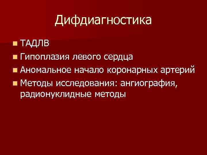 Дифдиагностика n ТАДЛВ n Гипоплазия левого сердца n Аномальное начало коронарных артерий n Методы