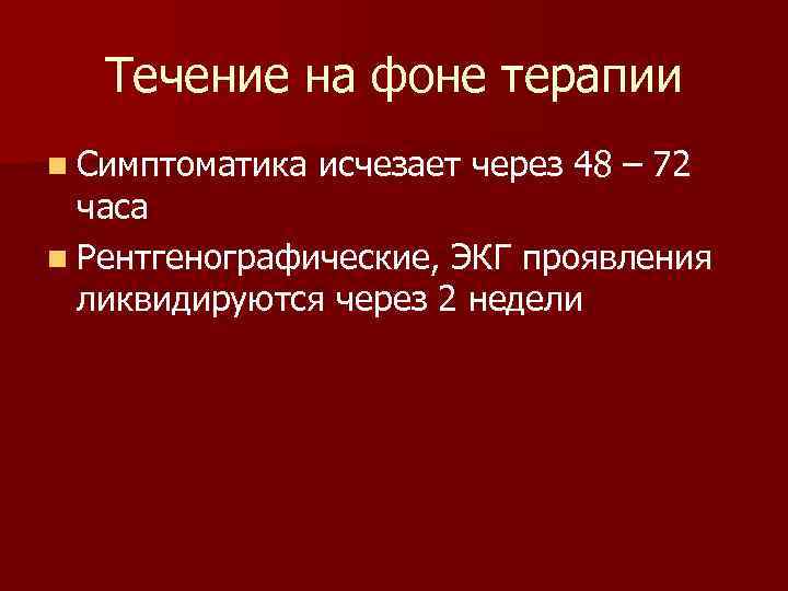 Течение на фоне терапии n Симптоматика исчезает через 48 – 72 часа n Рентгенографические,