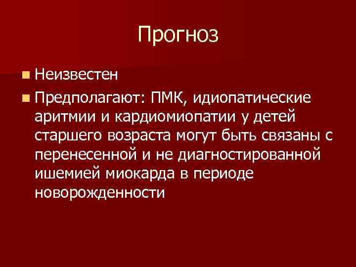 Прогноз n Неизвестен n Предполагают: ПМК, идиопатические аритмии и кардиомиопатии у детей старшего возраста