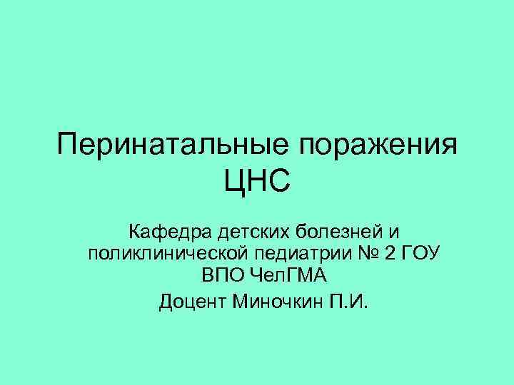 Перинатальные поражения ЦНС Кафедра детских болезней и поликлинической педиатрии № 2 ГОУ ВПО Чел.
