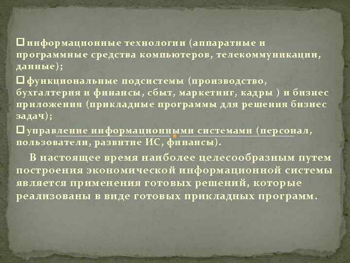  информационные технологии (аппаратные и программные средства компьютеров, телекоммуникации, данные); функциональные подсистемы (производство, бухгалтерия