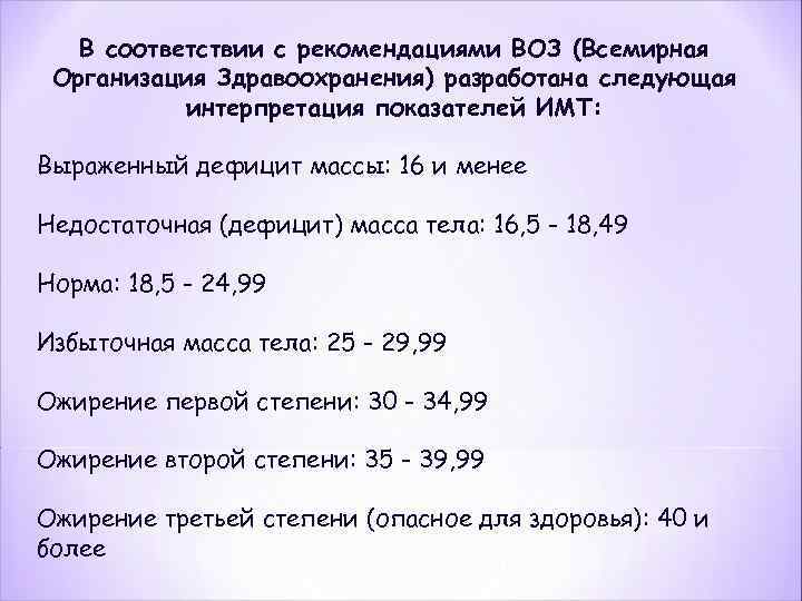 В соответствии с рекомендациями ВОЗ (Всемирная Организация Здравоохранения) разработана следующая интерпретация показателей ИМТ: Выраженный