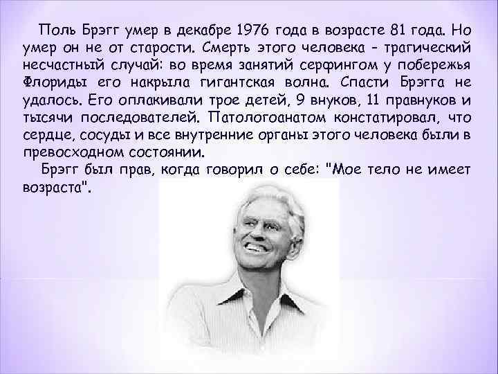 Поль Брэгг умер в декабре 1976 года в возрасте 81 года. Но умер он