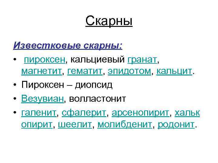 Скарны Известковые скарны: • пироксен, кальциевый гранат, магнетит, гематит, эпидотом, кальцит. • Пироксен –