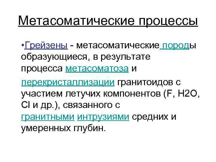 Метасоматические процессы • Грейзены - метасоматические породы образующиеся, в результате процесса метасоматоза и перекристаллизации