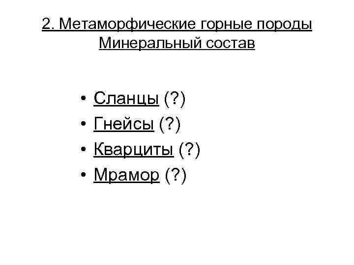 2. Метаморфические горные породы Минеральный состав • • Сланцы (? ) Гнейсы (? )