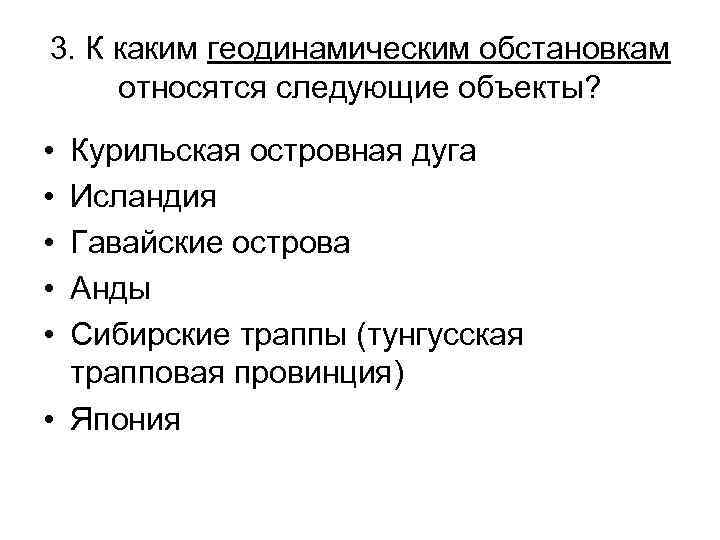 3. К каким геодинамическим обстановкам относятся следующие объекты? • • • Курильская островная дуга