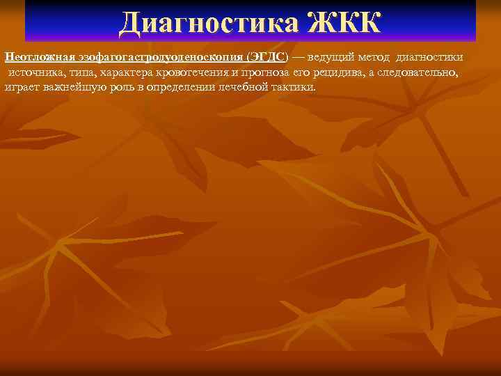 Диагностика ЖКК Неотложная эзофагогастродуоденоскопия (ЭГДС) — ведущий метод диагностики источника, типа, характера кровотечения и
