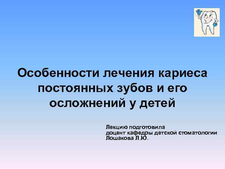 Особенности лечения кариеса постоянных зубов и его осложнений у детей Лекцию подготовила доцент кафедры