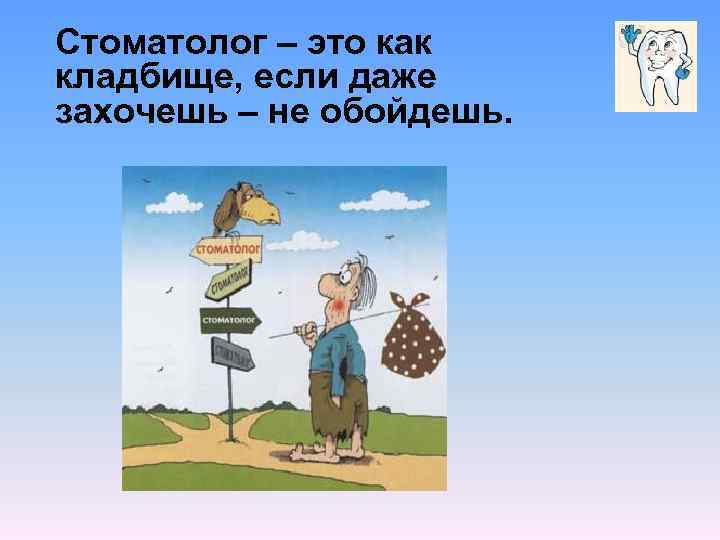 Стоматолог – это как кладбище, если даже захочешь – не обойдешь. 