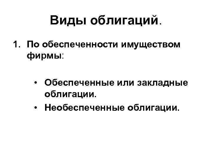 Виды облигаций. 1. По обеспеченности имуществом фирмы: • Обеспеченные или закладные облигации. • Необеспеченные