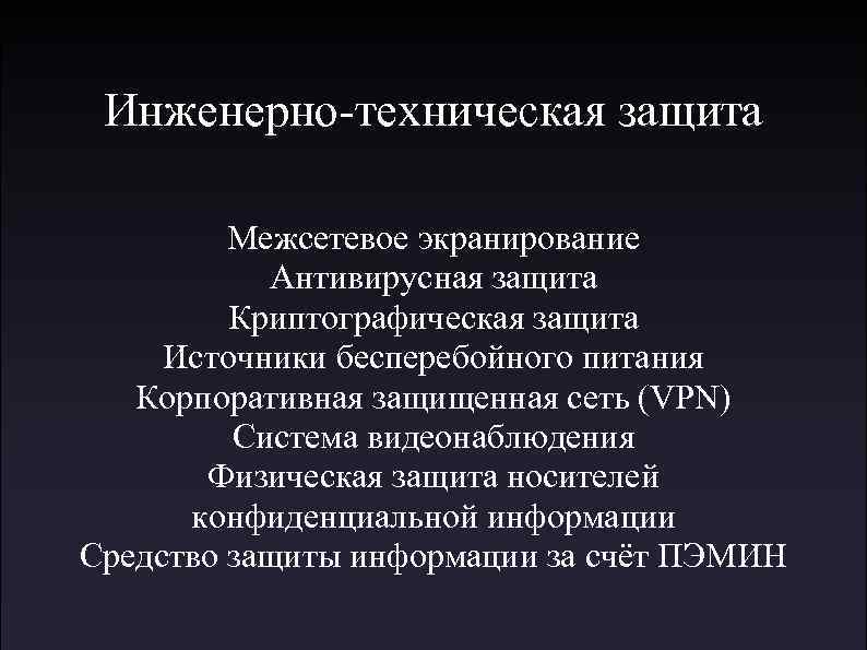 Инженерно-техническая защита Межсетевое экранирование Антивирусная защита Криптографическая защита Источники бесперебойного питания Корпоративная защищенная сеть