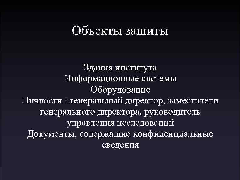 Объекты защиты Здания института Информационные системы Оборудование Личности : генеральный директор, заместители генерального директора,