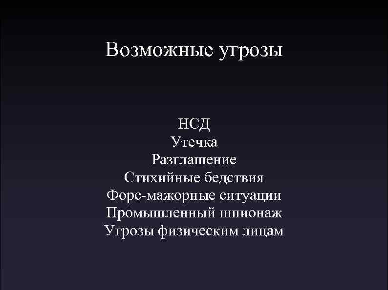 Возможные угрозы НСД Утечка Разглашение Стихийные бедствия Форс-мажорные ситуации Промышленный шпионаж Угрозы физическим лицам