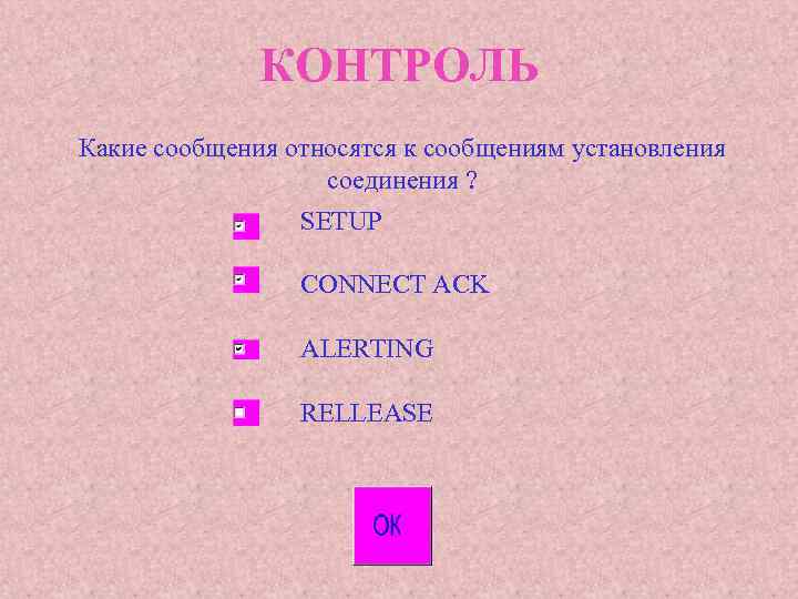 КОНТРОЛЬ Какие сообщения относятся к сообщениям установления соединения ? SETUP CONNECT ACK ALERTING RELLEASE