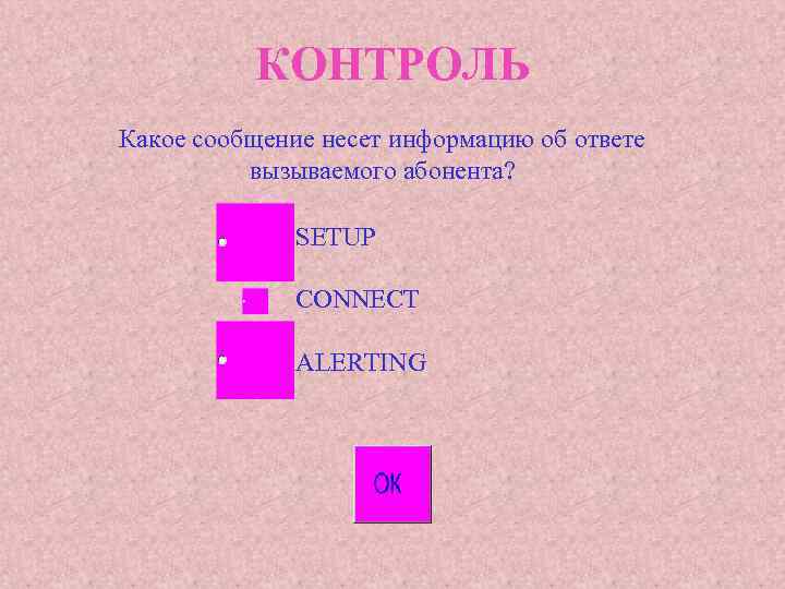 КОНТРОЛЬ Какое сообщение несет информацию об ответе вызываемого абонента? SETUP CONNECT ALERTING 