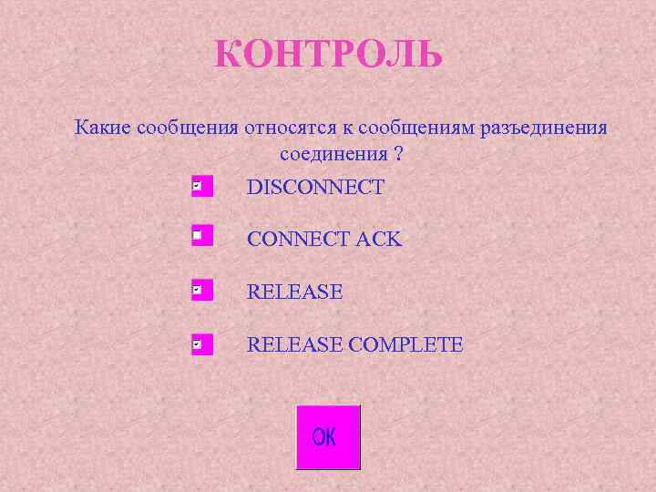 КОНТРОЛЬ Какие сообщения относятся к сообщениям разъединения соединения ? DISCONNECT ACK RELEASE COMPLETE 