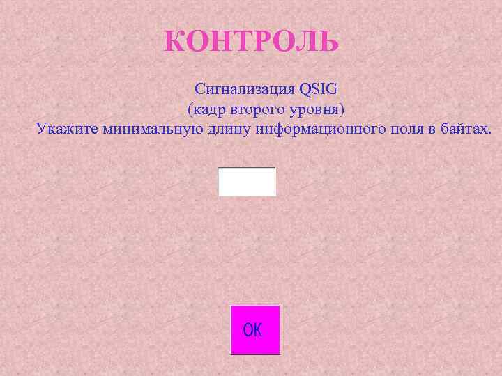 КОНТРОЛЬ Сигнализация QSIG (кадр второго уровня) Укажите минимальную длину информационного поля в байтах. 