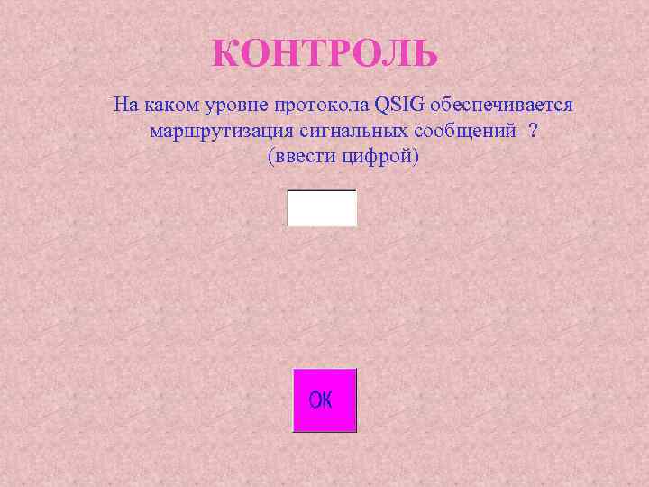 КОНТРОЛЬ На каком уровне протокола QSIG обеспечивается маршрутизация сигнальных сообщений ? (ввести цифрой) 