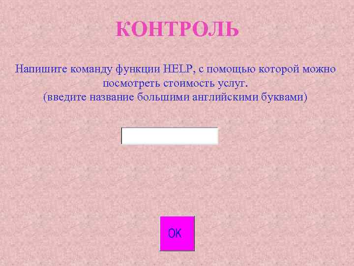 КОНТРОЛЬ Напишите команду функции HELP, с помощью которой можно посмотреть стоимость услуг. (введите название