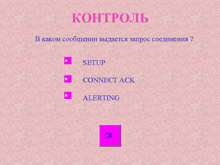 КОНТРОЛЬ В каком сообщении выдается запрос соединения ? SETUP CONNECT ACK ALERTING 