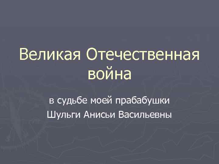 Великая Отечественная война в судьбе моей прабабушки Шульги Анисьи Васильевны 