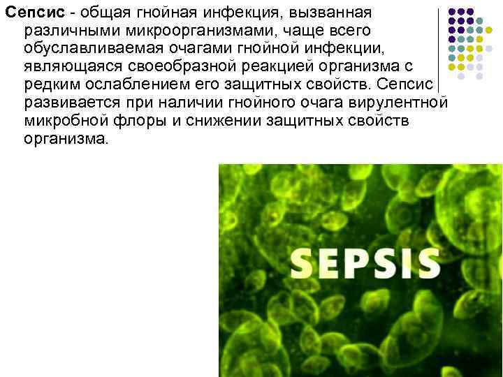 Сепсис - общая гнойная инфекция, вызванная различными микроорганизмами, чаще всего обуславливаемая очагами гнойной инфекции,