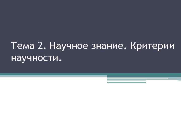 Тема 2. Научное знание. Критерии научности. 