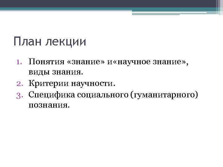 План лекции 1. Понятия «знание» и «научное знание» , виды знания. 2. Критерии научности.