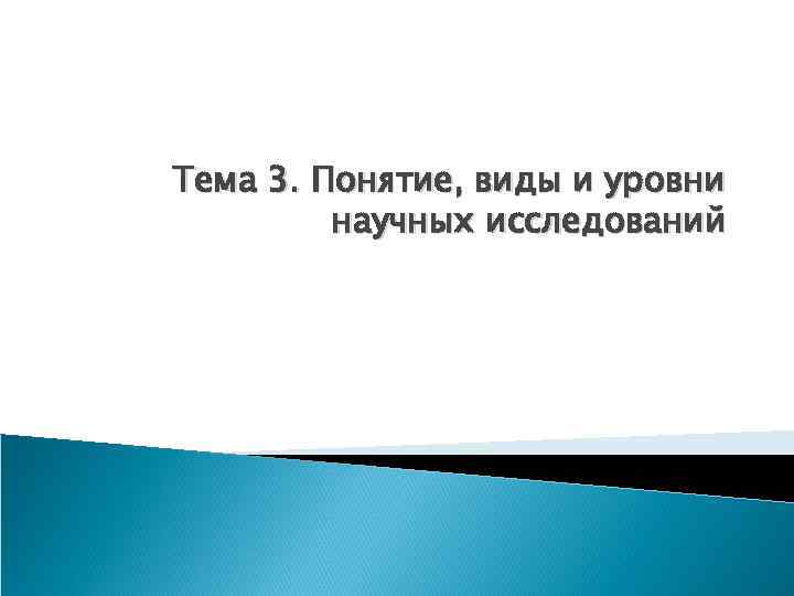 Тема 3. Понятие, виды и уровни научных исследований 