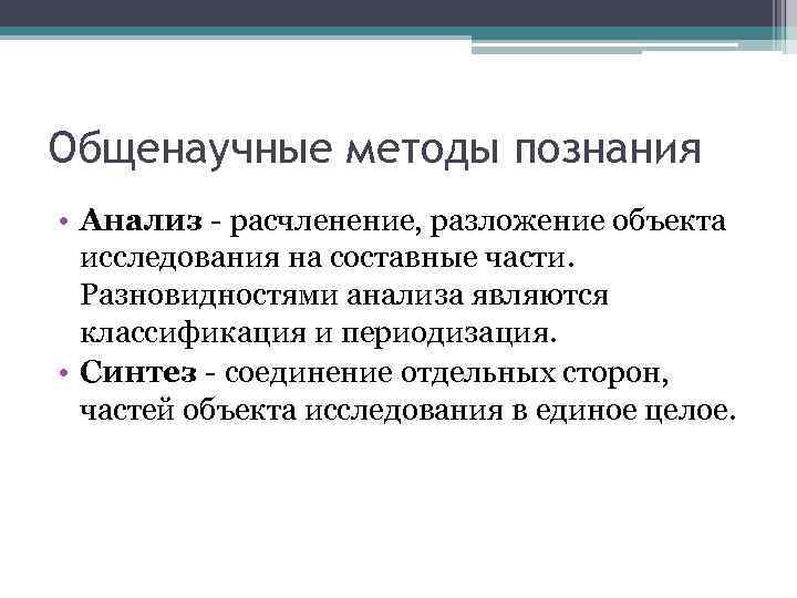 Общенаучные методы познания • Анализ - расчленение, разложение объекта исследования на составные части. Разновидностями