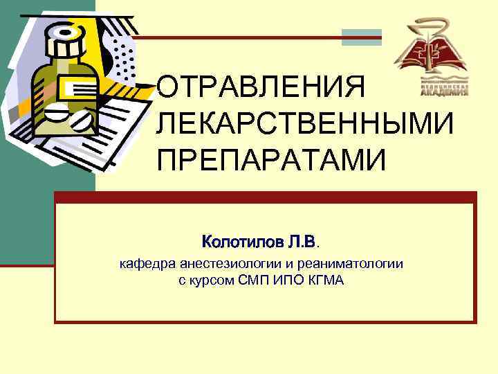 ОТРАВЛЕНИЯ ЛЕКАРСТВЕННЫМИ ПРЕПАРАТАМИ Колотилов Л. В. кафедра анестезиологии и реаниматологии с курсом СМП ИПО