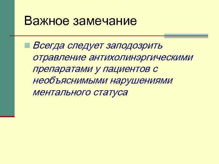 Важное замечание n Всегда следует заподозрить отравление антихолинэргическими препаратами у пациентов с необъяснимыми нарушениями