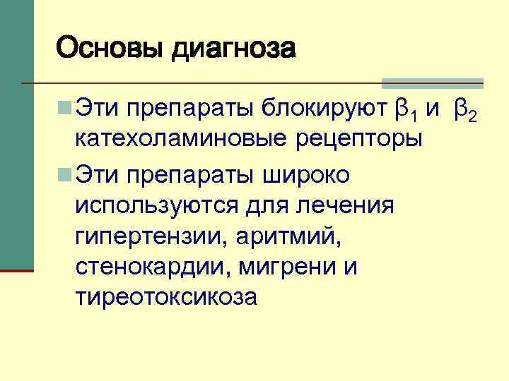 Основы диагноза n Эти препараты блокируют β 1 и β 2 катехоламиновые рецепторы n
