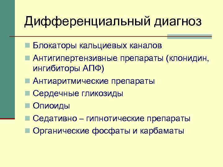 Дифференциальный диагноз n Блокаторы кальциевых каналов n Антигипертензивные препараты (клонидин, ингибиторы АПФ) n Антиаритмические