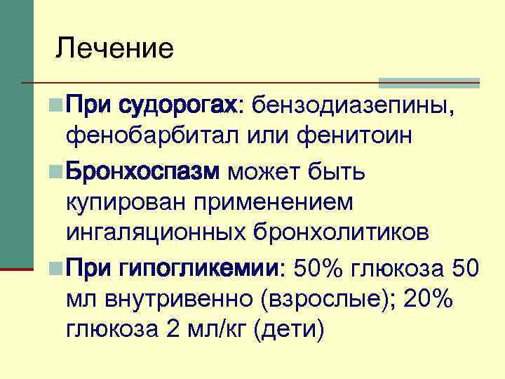 Лечение n При судорогах: бензодиазепины, фенобарбитал или фенитоин n Бронхоспазм может быть купирован применением