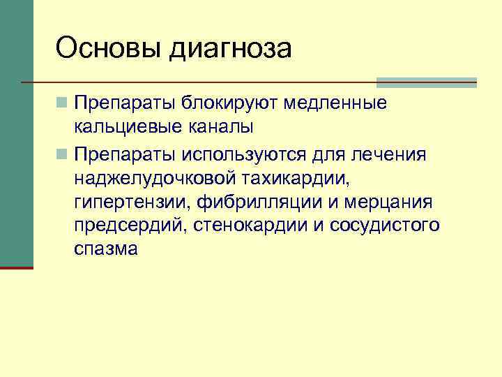 Основы диагноза n Препараты блокируют медленные кальциевые каналы n Препараты используются для лечения наджелудочковой