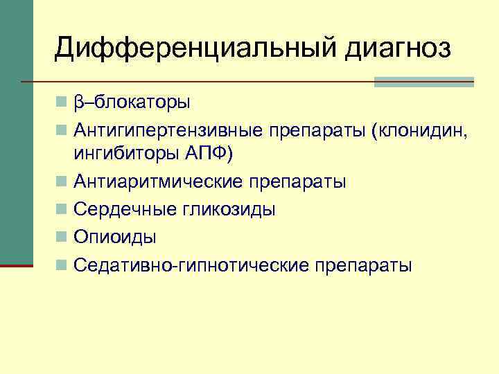 Дифференциальный диагноз n β–блокаторы n Антигипертензивные препараты (клонидин, ингибиторы АПФ) n Антиаритмические препараты n